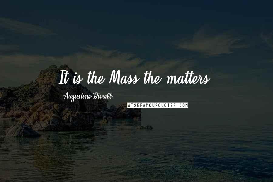 Augustine Birrell Quotes: It is the Mass the matters.