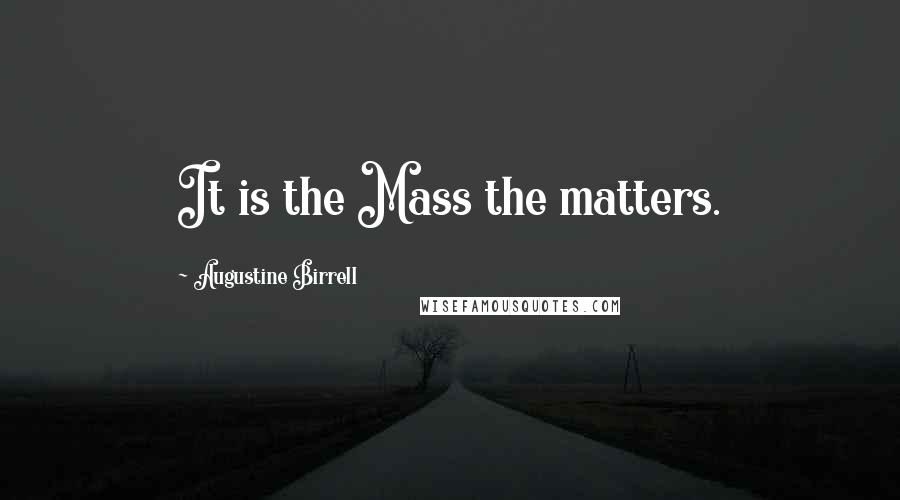 Augustine Birrell Quotes: It is the Mass the matters.