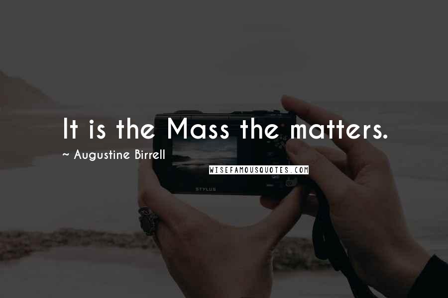 Augustine Birrell Quotes: It is the Mass the matters.