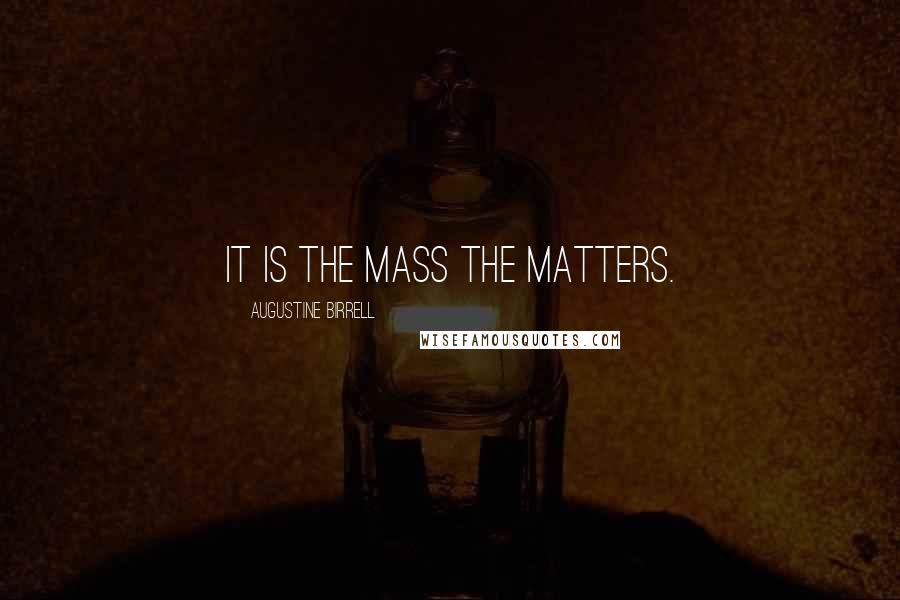 Augustine Birrell Quotes: It is the Mass the matters.