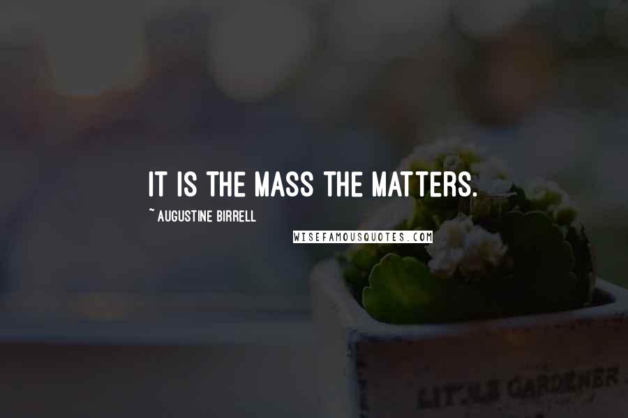 Augustine Birrell Quotes: It is the Mass the matters.