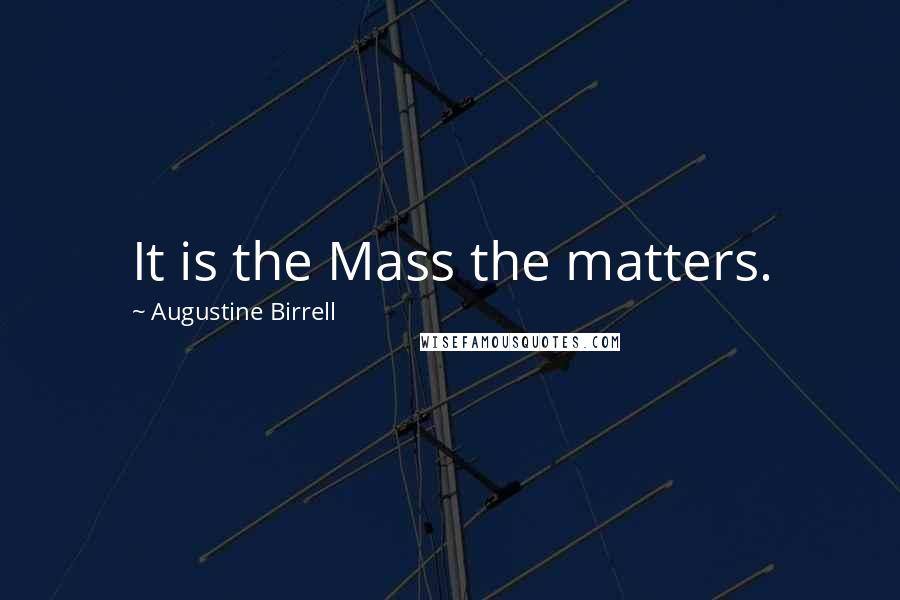 Augustine Birrell Quotes: It is the Mass the matters.