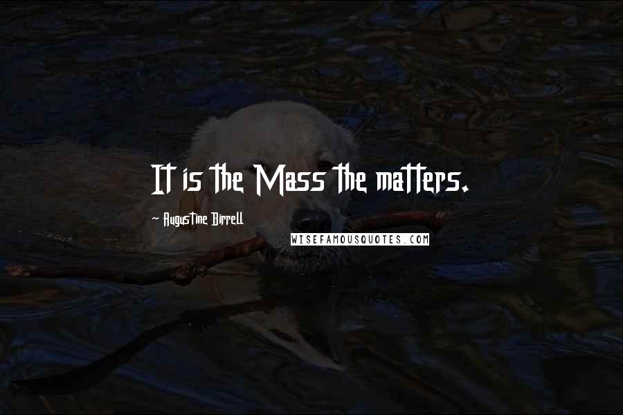 Augustine Birrell Quotes: It is the Mass the matters.