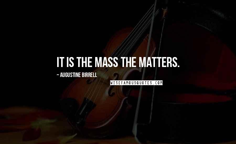 Augustine Birrell Quotes: It is the Mass the matters.