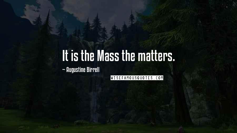 Augustine Birrell Quotes: It is the Mass the matters.