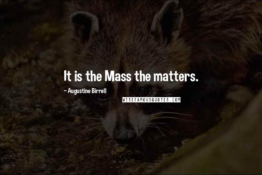 Augustine Birrell Quotes: It is the Mass the matters.