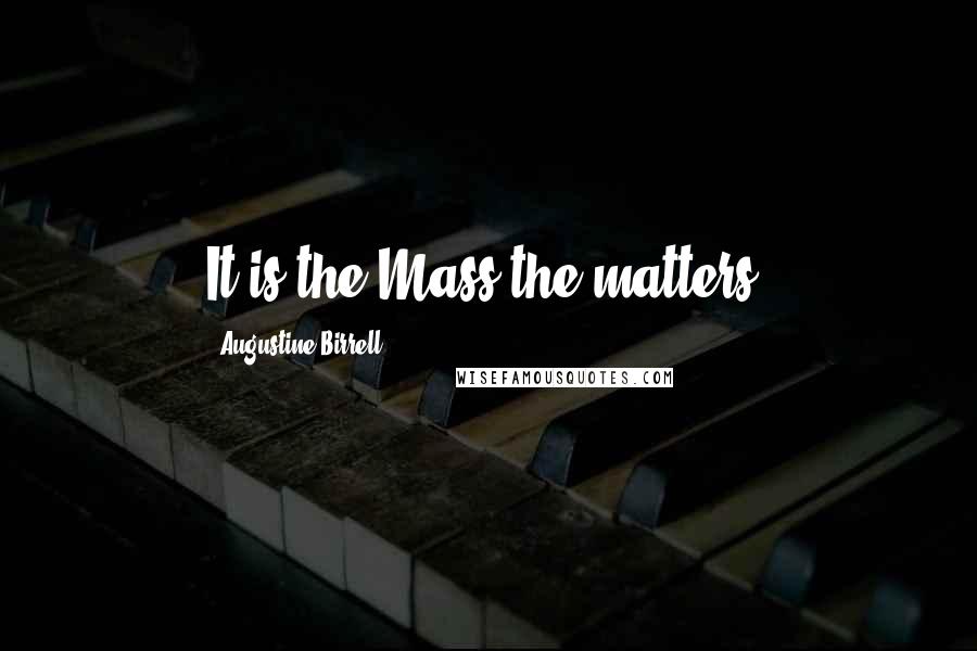 Augustine Birrell Quotes: It is the Mass the matters.