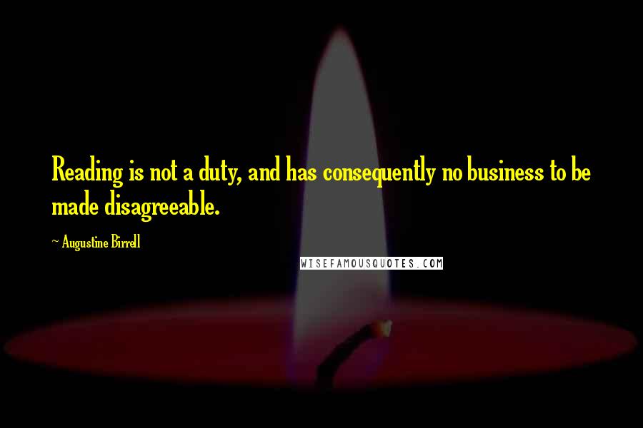 Augustine Birrell Quotes: Reading is not a duty, and has consequently no business to be made disagreeable.