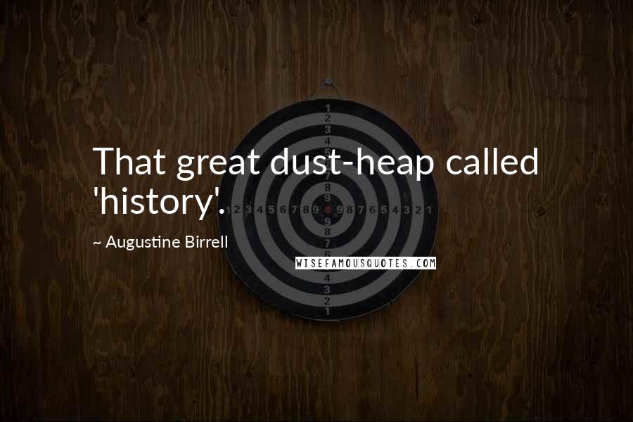 Augustine Birrell Quotes: That great dust-heap called 'history'.