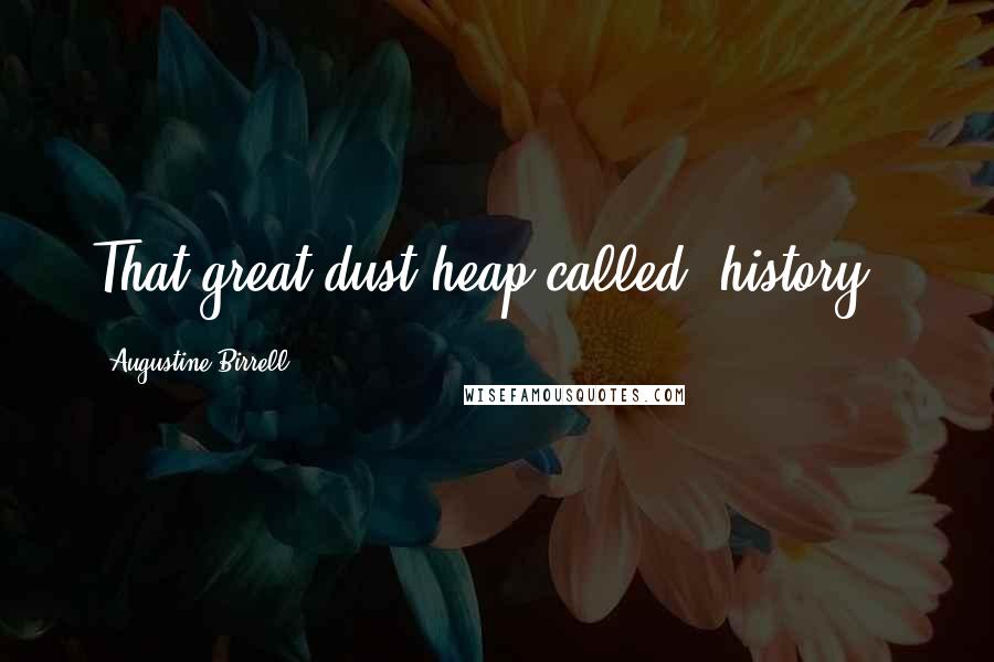 Augustine Birrell Quotes: That great dust-heap called 'history'.