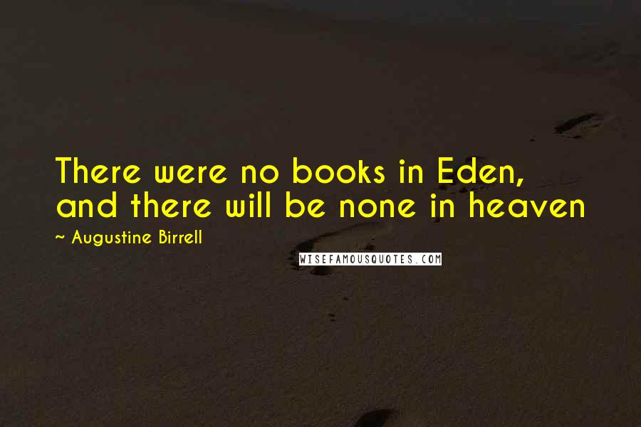 Augustine Birrell Quotes: There were no books in Eden, and there will be none in heaven