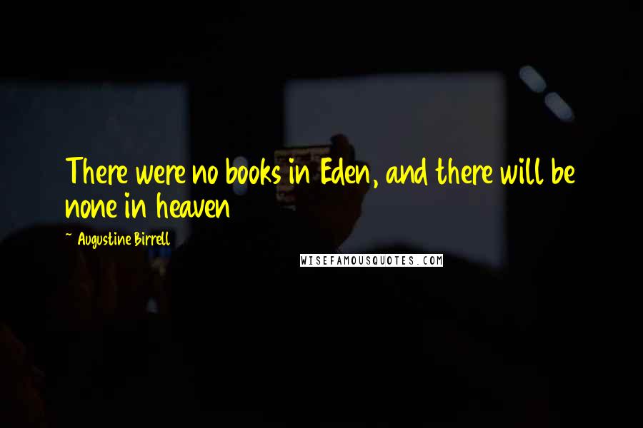 Augustine Birrell Quotes: There were no books in Eden, and there will be none in heaven