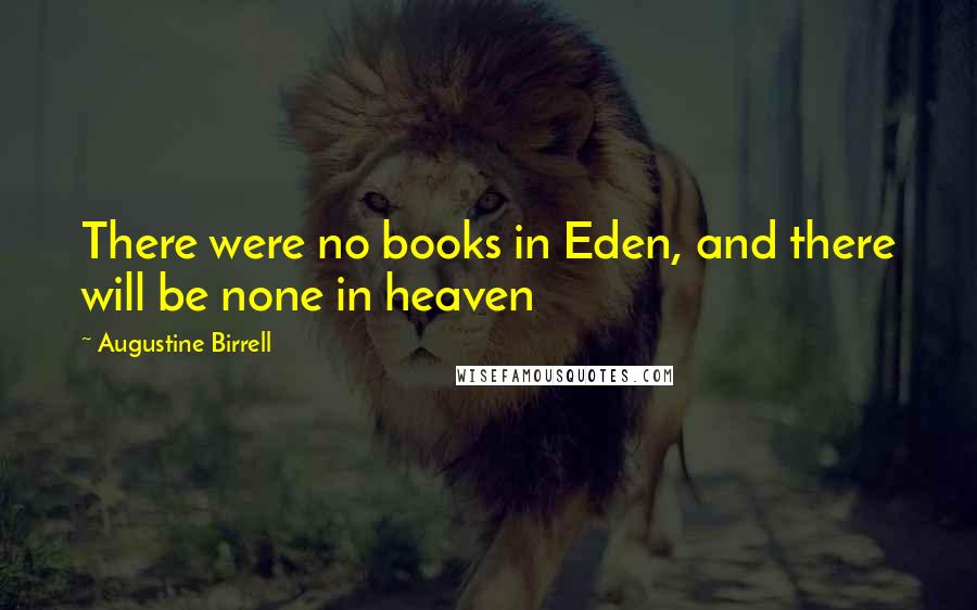 Augustine Birrell Quotes: There were no books in Eden, and there will be none in heaven