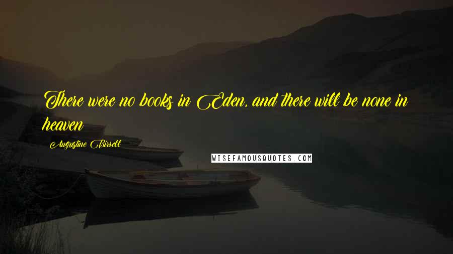 Augustine Birrell Quotes: There were no books in Eden, and there will be none in heaven