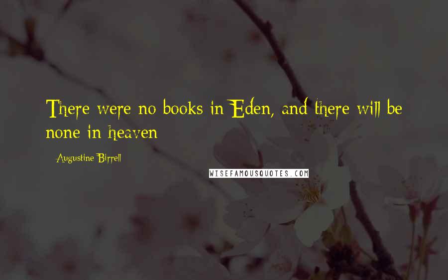 Augustine Birrell Quotes: There were no books in Eden, and there will be none in heaven