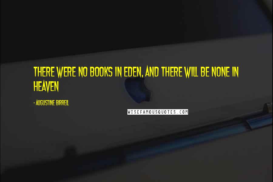 Augustine Birrell Quotes: There were no books in Eden, and there will be none in heaven