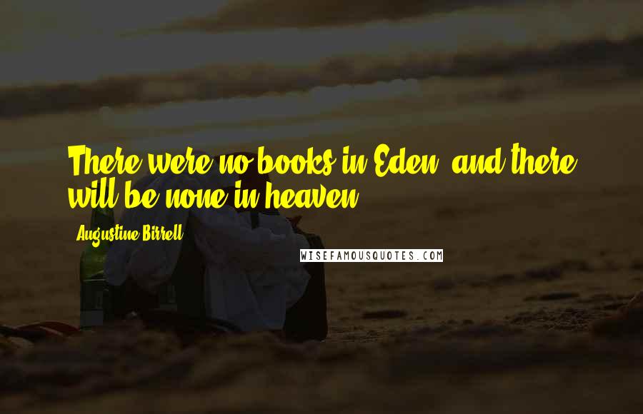 Augustine Birrell Quotes: There were no books in Eden, and there will be none in heaven