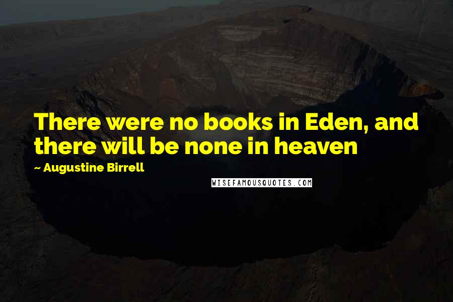 Augustine Birrell Quotes: There were no books in Eden, and there will be none in heaven