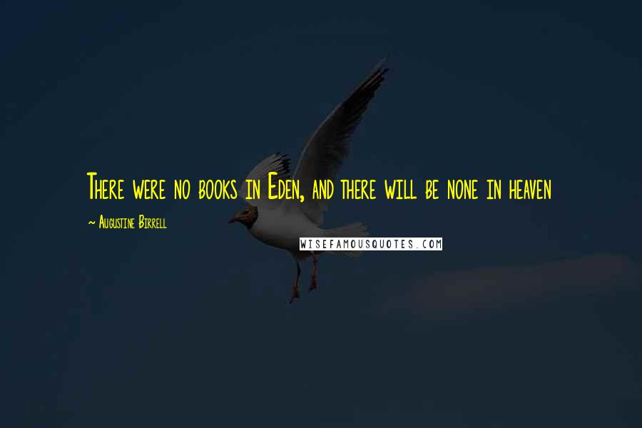 Augustine Birrell Quotes: There were no books in Eden, and there will be none in heaven