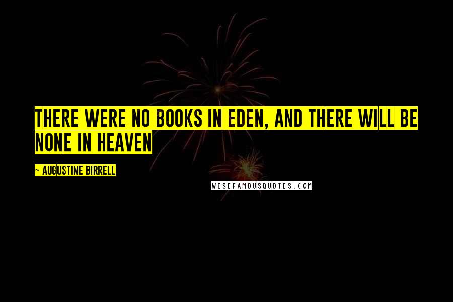 Augustine Birrell Quotes: There were no books in Eden, and there will be none in heaven