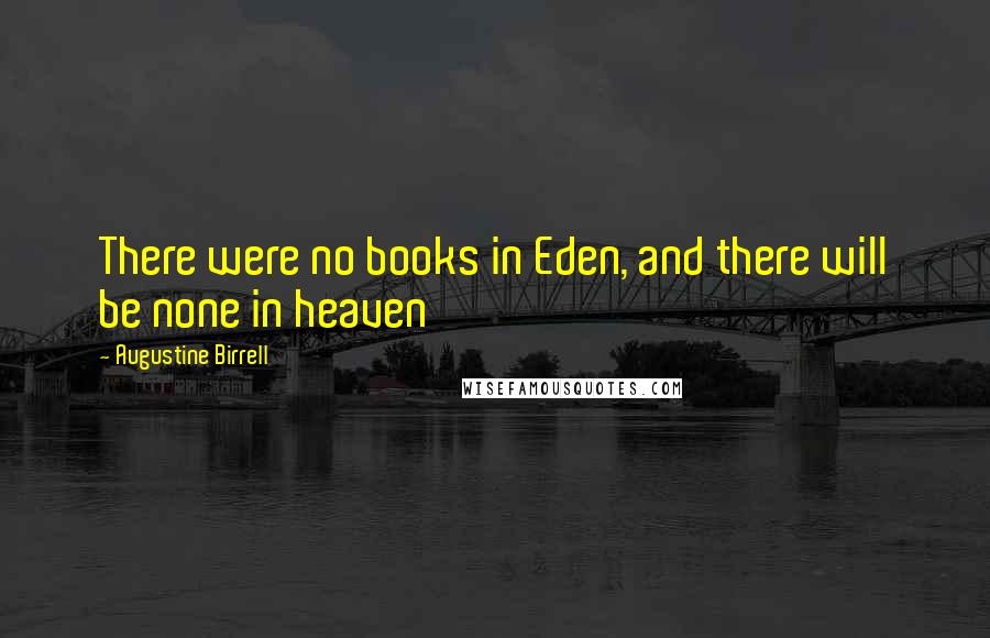 Augustine Birrell Quotes: There were no books in Eden, and there will be none in heaven