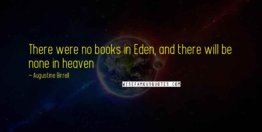 Augustine Birrell Quotes: There were no books in Eden, and there will be none in heaven