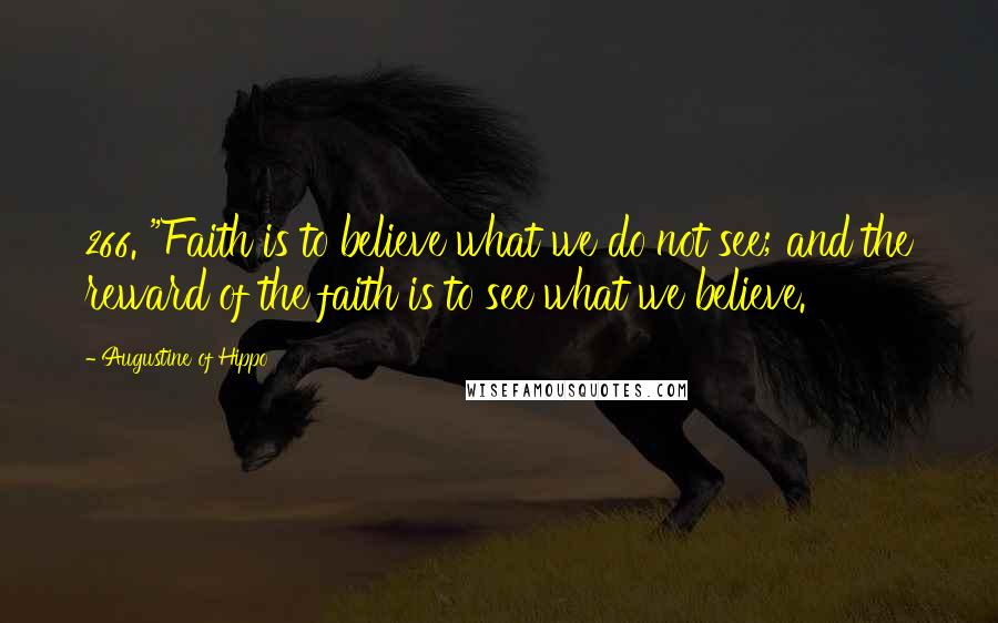Augustine Of Hippo Quotes: 266. "Faith is to believe what we do not see; and the reward of the faith is to see what we believe.