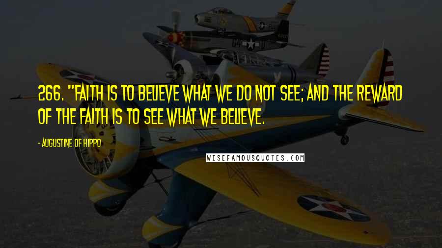 Augustine Of Hippo Quotes: 266. "Faith is to believe what we do not see; and the reward of the faith is to see what we believe.