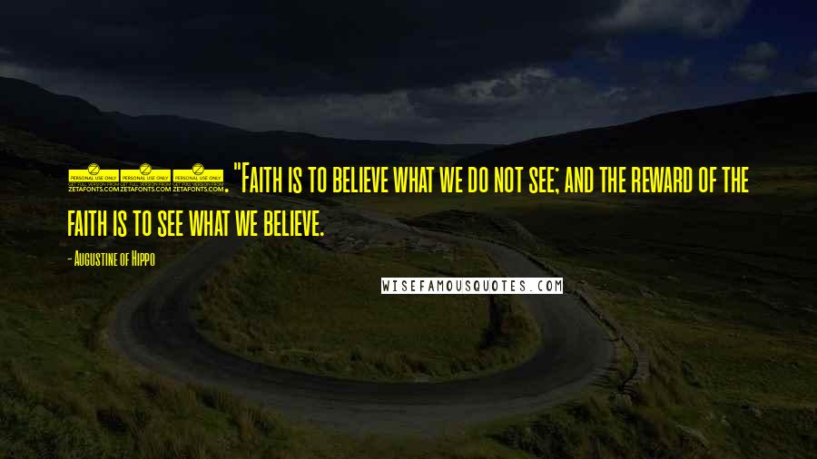 Augustine Of Hippo Quotes: 266. "Faith is to believe what we do not see; and the reward of the faith is to see what we believe.