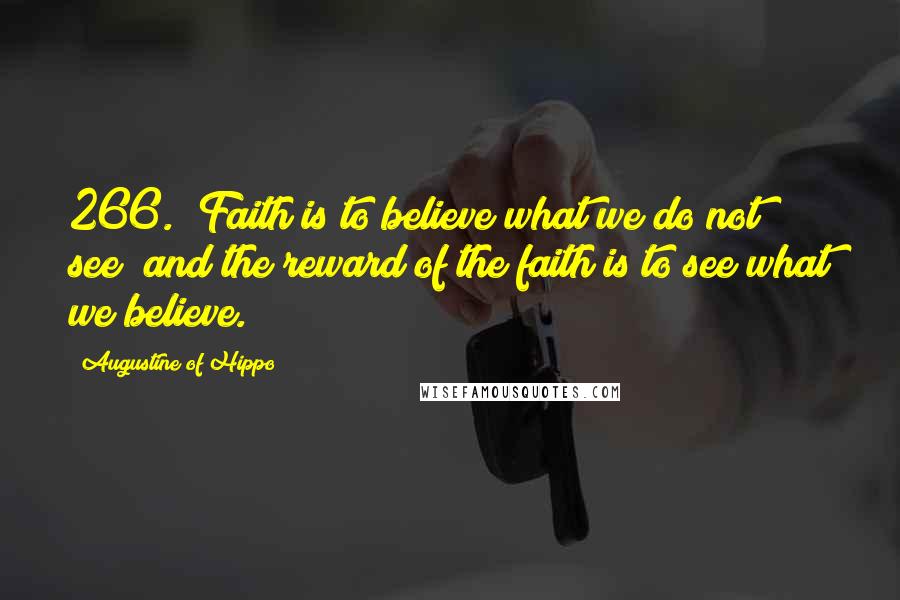 Augustine Of Hippo Quotes: 266. "Faith is to believe what we do not see; and the reward of the faith is to see what we believe.