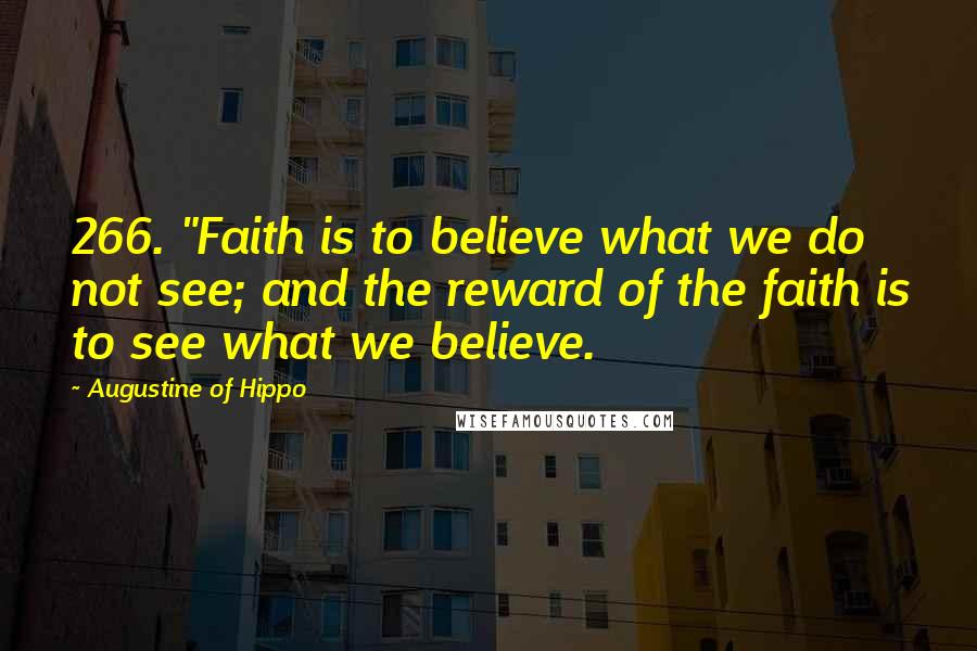 Augustine Of Hippo Quotes: 266. "Faith is to believe what we do not see; and the reward of the faith is to see what we believe.