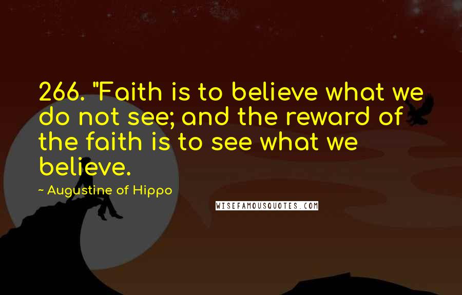 Augustine Of Hippo Quotes: 266. "Faith is to believe what we do not see; and the reward of the faith is to see what we believe.