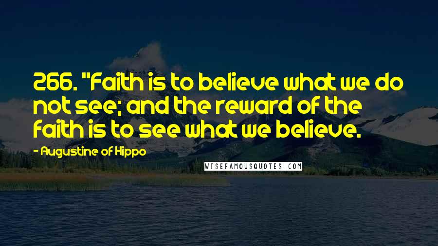 Augustine Of Hippo Quotes: 266. "Faith is to believe what we do not see; and the reward of the faith is to see what we believe.