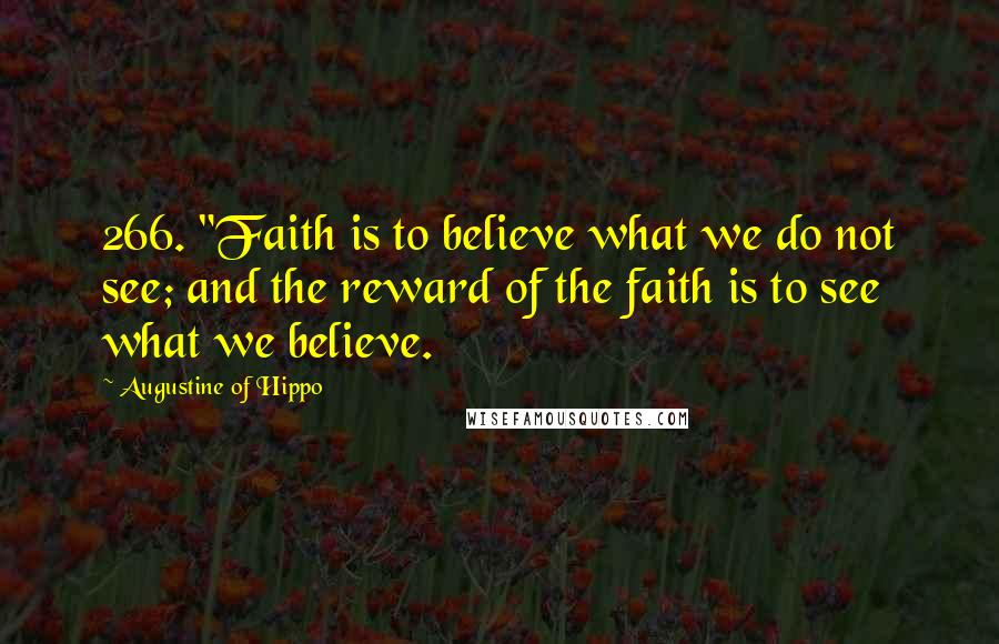 Augustine Of Hippo Quotes: 266. "Faith is to believe what we do not see; and the reward of the faith is to see what we believe.