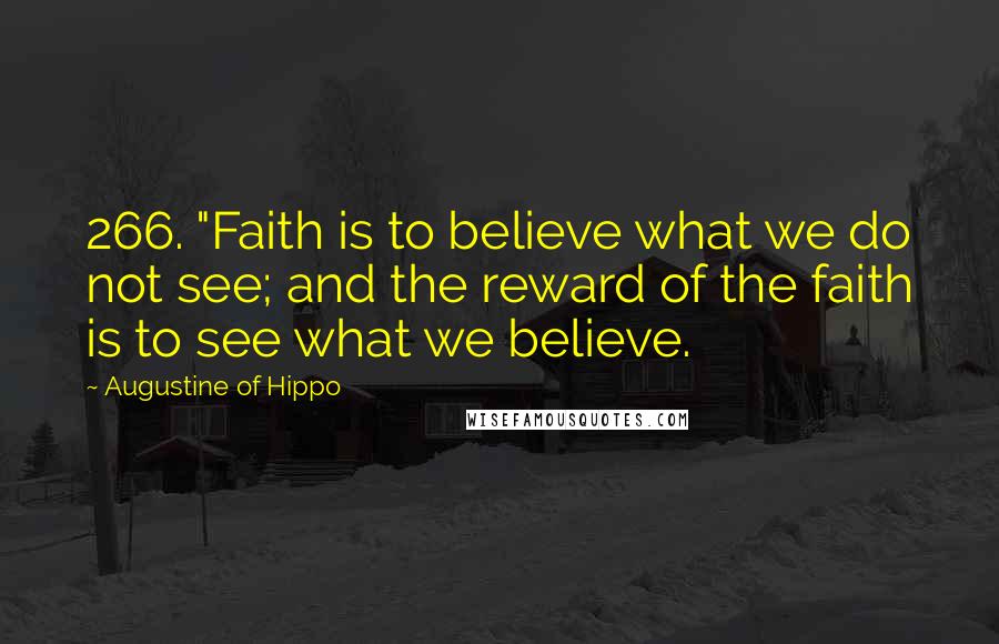 Augustine Of Hippo Quotes: 266. "Faith is to believe what we do not see; and the reward of the faith is to see what we believe.