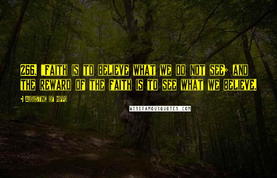 Augustine Of Hippo Quotes: 266. "Faith is to believe what we do not see; and the reward of the faith is to see what we believe.