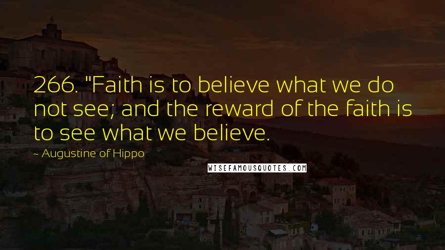 Augustine Of Hippo Quotes: 266. "Faith is to believe what we do not see; and the reward of the faith is to see what we believe.