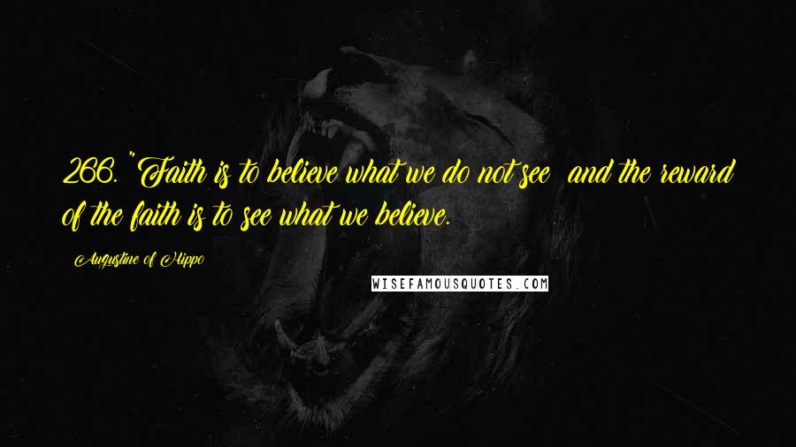 Augustine Of Hippo Quotes: 266. "Faith is to believe what we do not see; and the reward of the faith is to see what we believe.