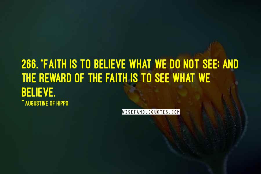 Augustine Of Hippo Quotes: 266. "Faith is to believe what we do not see; and the reward of the faith is to see what we believe.