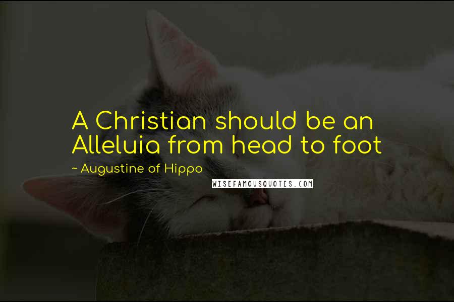 Augustine Of Hippo Quotes: A Christian should be an Alleluia from head to foot