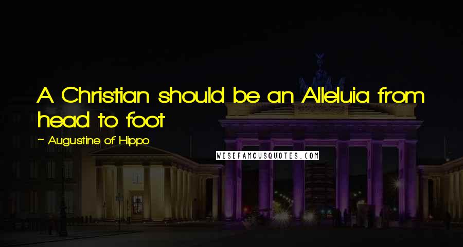 Augustine Of Hippo Quotes: A Christian should be an Alleluia from head to foot