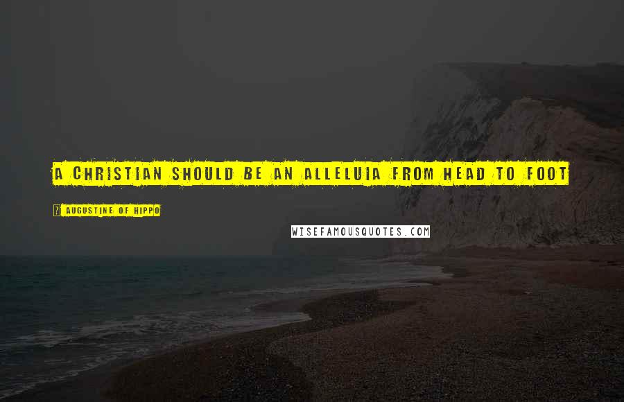 Augustine Of Hippo Quotes: A Christian should be an Alleluia from head to foot