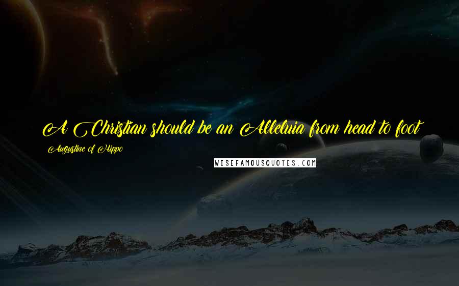 Augustine Of Hippo Quotes: A Christian should be an Alleluia from head to foot