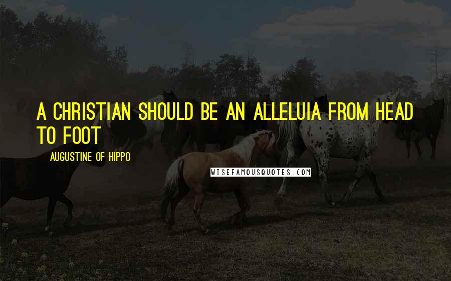 Augustine Of Hippo Quotes: A Christian should be an Alleluia from head to foot