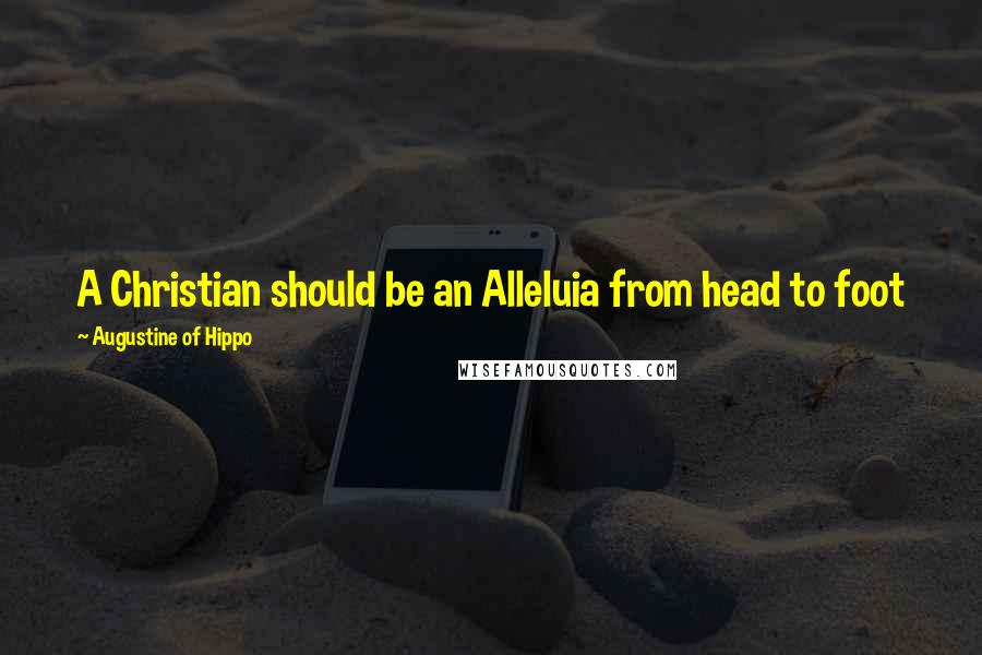 Augustine Of Hippo Quotes: A Christian should be an Alleluia from head to foot