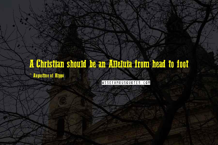 Augustine Of Hippo Quotes: A Christian should be an Alleluia from head to foot