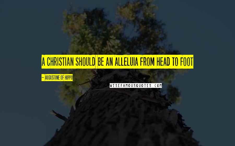 Augustine Of Hippo Quotes: A Christian should be an Alleluia from head to foot