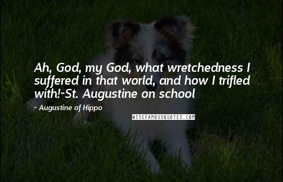 Augustine Of Hippo Quotes: Ah, God, my God, what wretchedness I suffered in that world, and how I trifled with!-St. Augustine on school