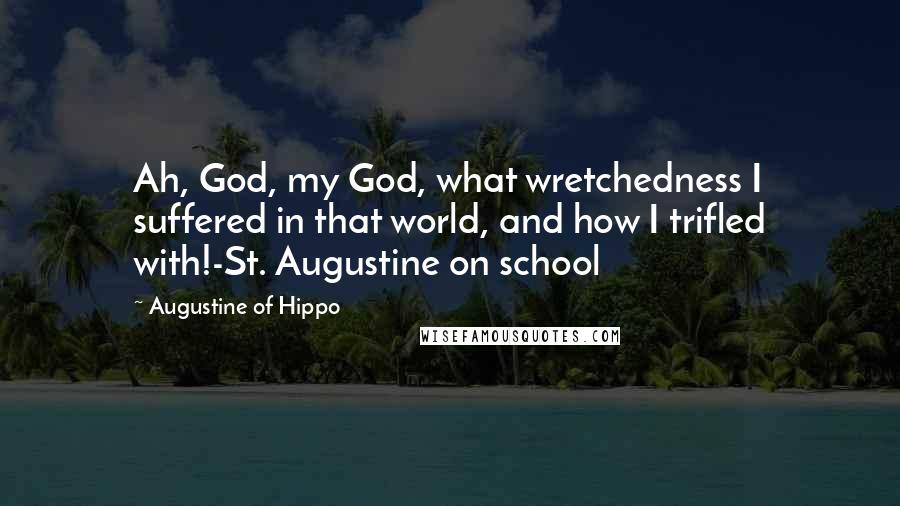 Augustine Of Hippo Quotes: Ah, God, my God, what wretchedness I suffered in that world, and how I trifled with!-St. Augustine on school