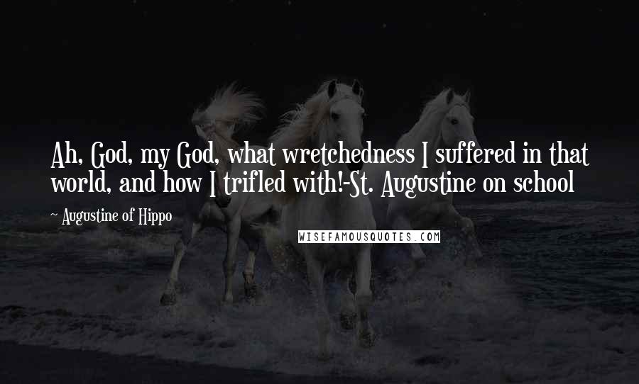 Augustine Of Hippo Quotes: Ah, God, my God, what wretchedness I suffered in that world, and how I trifled with!-St. Augustine on school